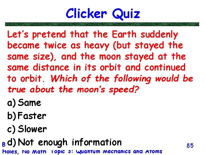 Clicker Quiz Let’s pretend that the Earth suddenly became twice as heavy (but stayed