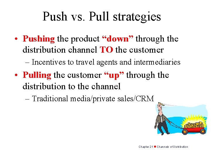 Push vs. Pull strategies • Pushing the product “down” through the distribution channel TO