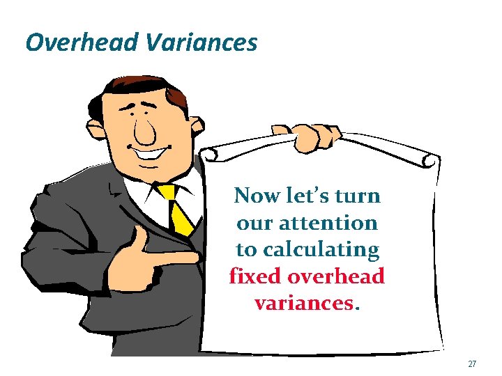 Overhead Variances Now let’s turn our attention to calculating fixed overhead variances. 27 