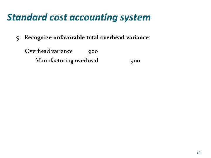 Standard cost accounting system 9. Recognize unfavorable total overhead variance: Overhead variance 900 Manufacturing