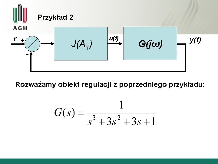 Przykład 2 r + - J(A 1) u(t) G(jω) y(t) Rozważamy obiekt regulacji z