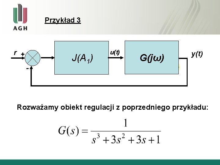 Przykład 3 r + - J(A 1) u(t) G(jω) y(t) Rozważamy obiekt regulacji z