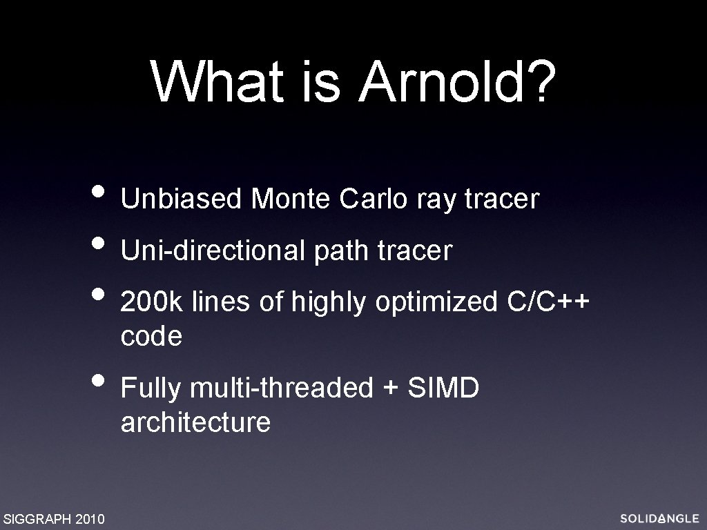 What is Arnold? • Unbiased Monte Carlo ray tracer • Uni-directional path tracer •