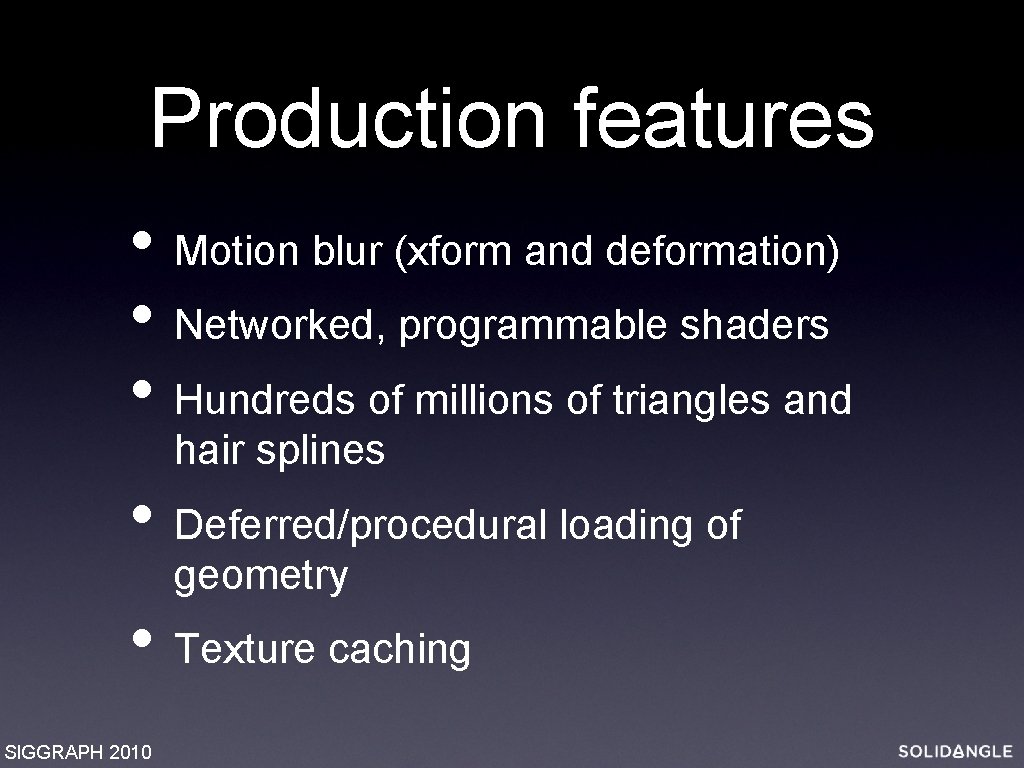 Production features • Motion blur (xform and deformation) • Networked, programmable shaders • Hundreds