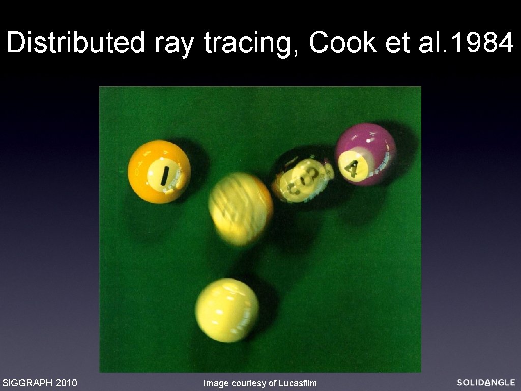 Distributed ray tracing, Cook et al. 1984 SIGGRAPH 2010 Image courtesy of Lucasfilm 