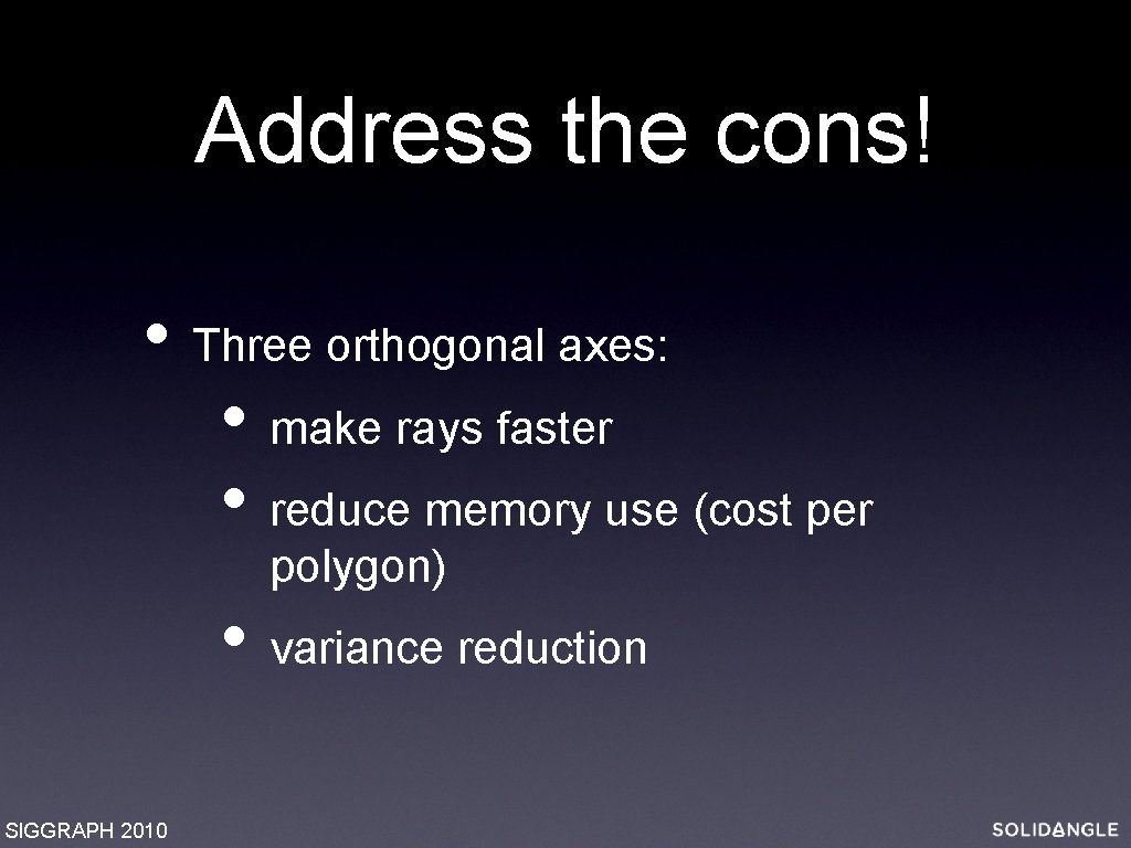 Address the cons! • Three orthogonal axes: • make rays faster • reduce memory