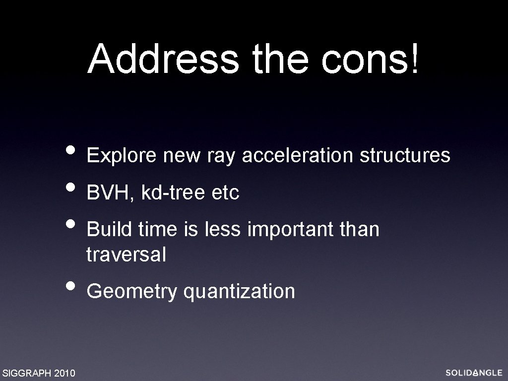 Address the cons! • Explore new ray acceleration structures • BVH, kd-tree etc •