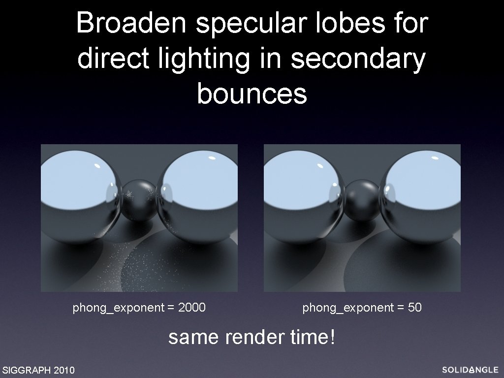 Broaden specular lobes for direct lighting in secondary bounces phong_exponent = 2000 phong_exponent =