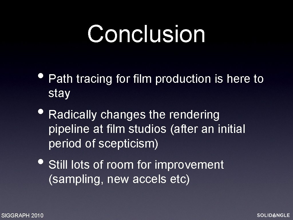 Conclusion • Path tracing for film production is here to stay • Radically changes