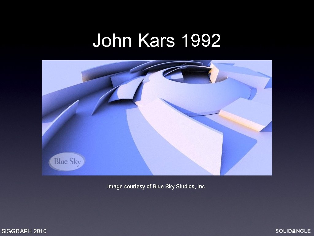 John Kars 1992 Image courtesy of Blue Sky Studios, Inc. SIGGRAPH 2010 