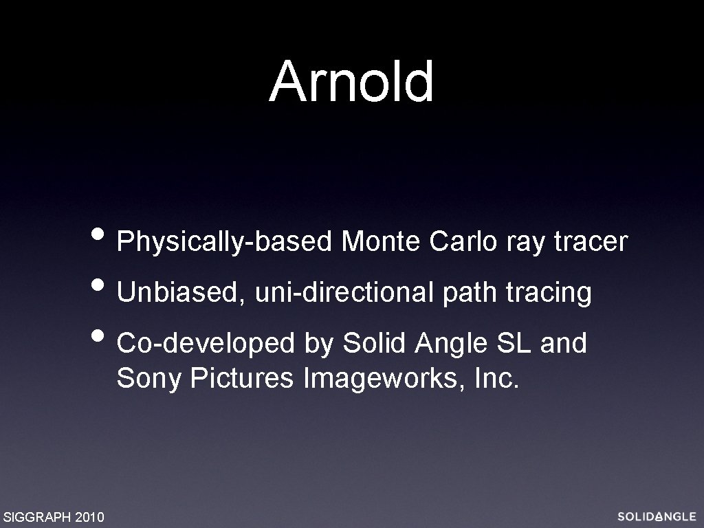 Arnold • Physically-based Monte Carlo ray tracer • Unbiased, uni-directional path tracing • Co-developed