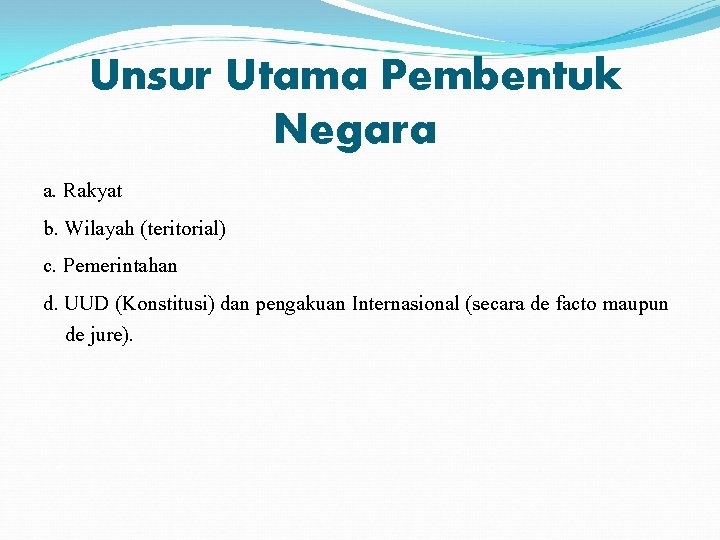 Unsur Utama Pembentuk Negara a. Rakyat b. Wilayah (teritorial) c. Pemerintahan d. UUD (Konstitusi)