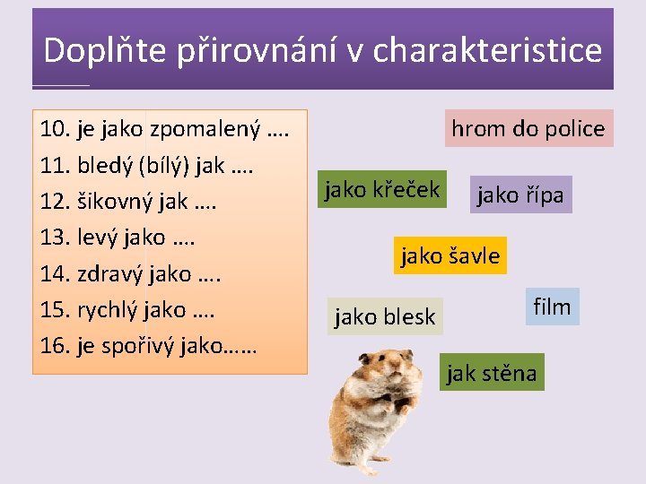 Doplňte přirovnání v charakteristice 10. je jako zpomalený …. 11. bledý (bílý) jak ….