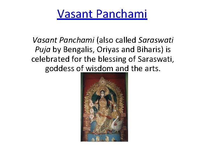 Vasant Panchami (also called Saraswati Puja by Bengalis, Oriyas and Biharis) is celebrated for
