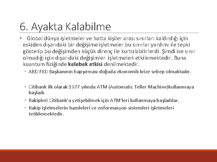 6. Ayakta Kalabilme • Global dünya işletmeler ve hatta kişiler arası sınırları kaldırdığı için