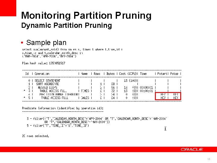 Monitoring Partition Pruning Dynamic Partition Pruning • Sample plan Sample explain plan output 15