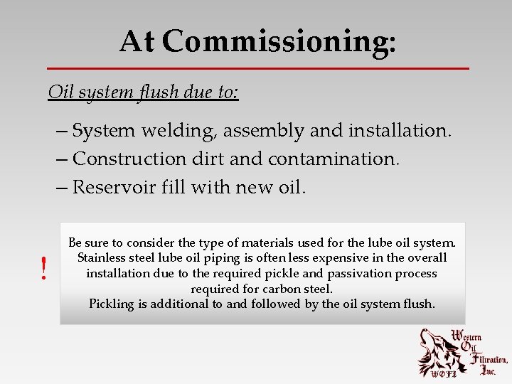 At Commissioning: Oil system flush due to: – System welding, assembly and installation. –