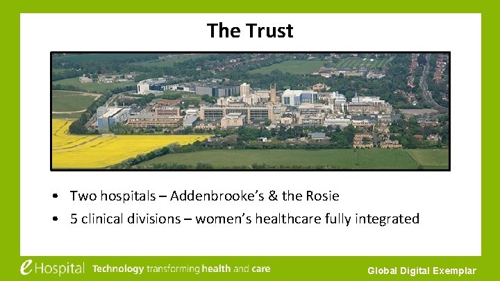 The Trust • Two hospitals – Addenbrooke’s & the Rosie • 5 clinical divisions