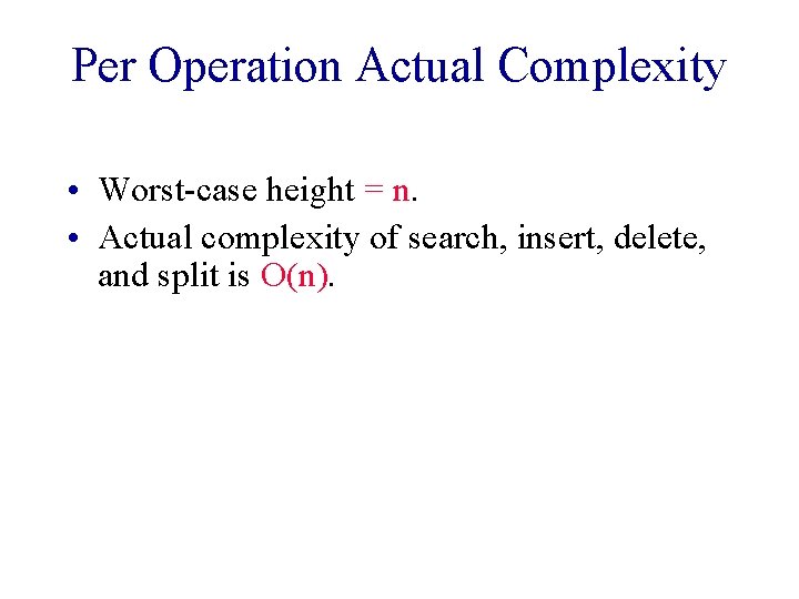 Per Operation Actual Complexity • Worst-case height = n. • Actual complexity of search,