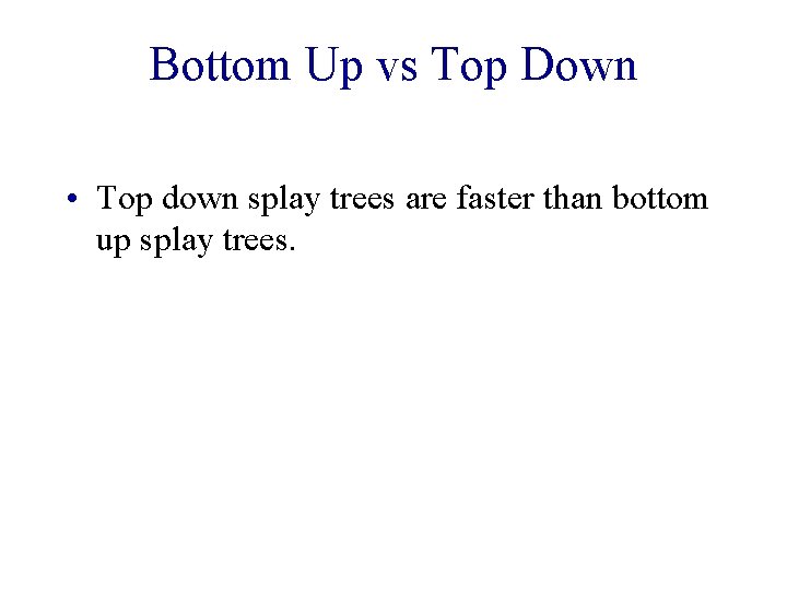 Bottom Up vs Top Down • Top down splay trees are faster than bottom