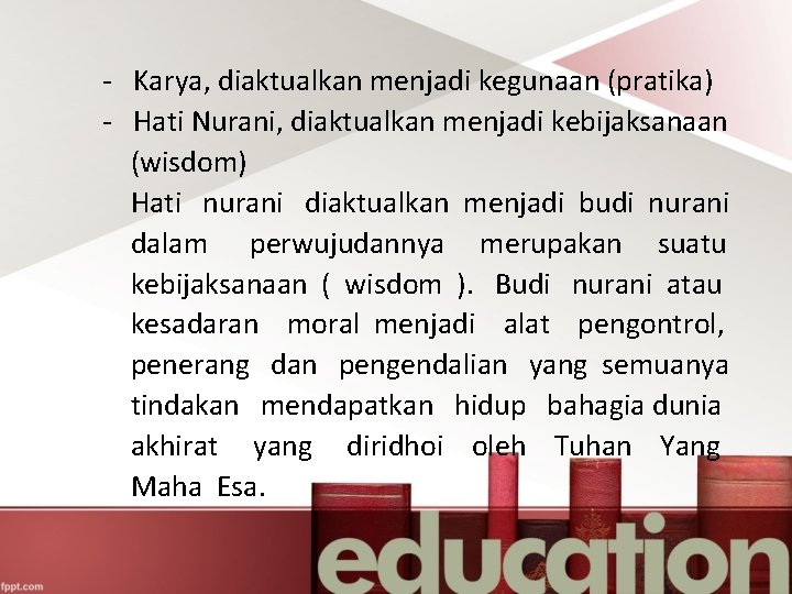 - Karya, diaktualkan menjadi kegunaan (pratika) - Hati Nurani, diaktualkan menjadi kebijaksanaan (wisdom) Hati