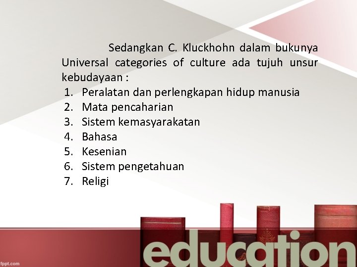 Sedangkan C. Kluckhohn dalam bukunya Universal categories of culture ada tujuh unsur kebudayaan :