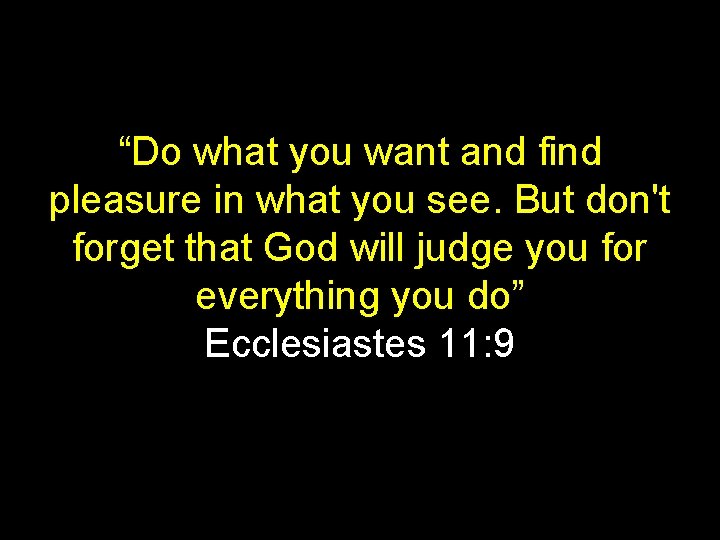 “Do what you want and find pleasure in what you see. But don't forget