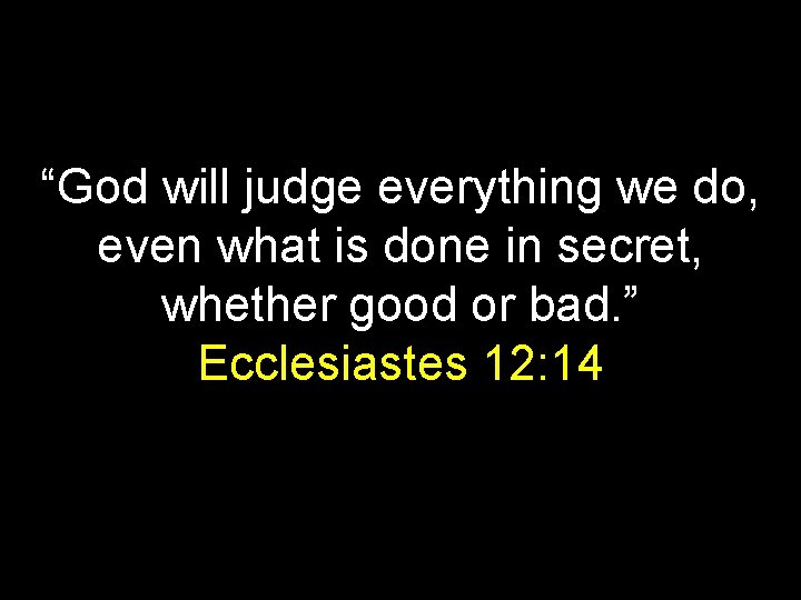 “God will judge everything we do, even what is done in secret, whether good