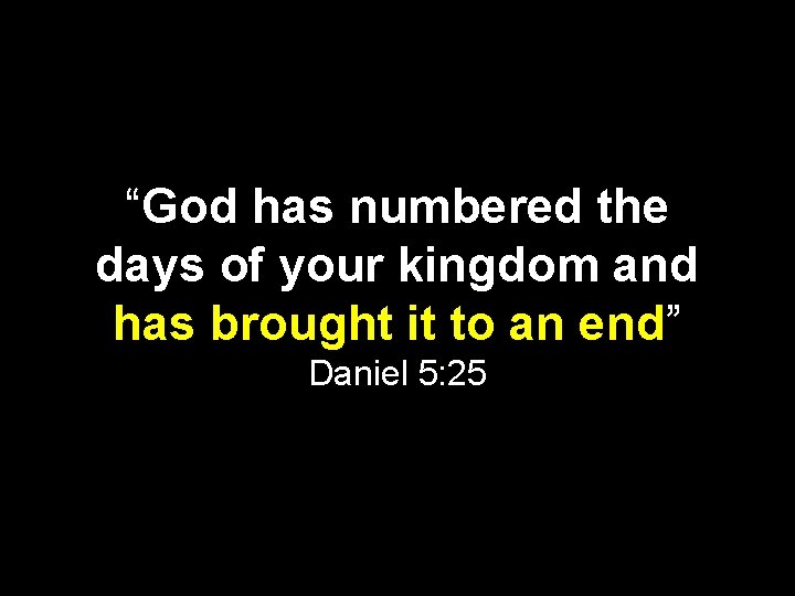 “God has numbered the days of your kingdom and has brought it to an