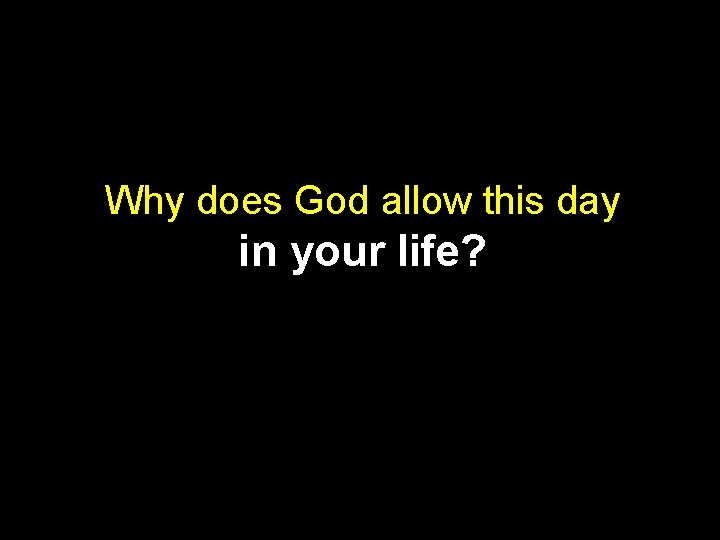 Why does God allow this day in your life? 