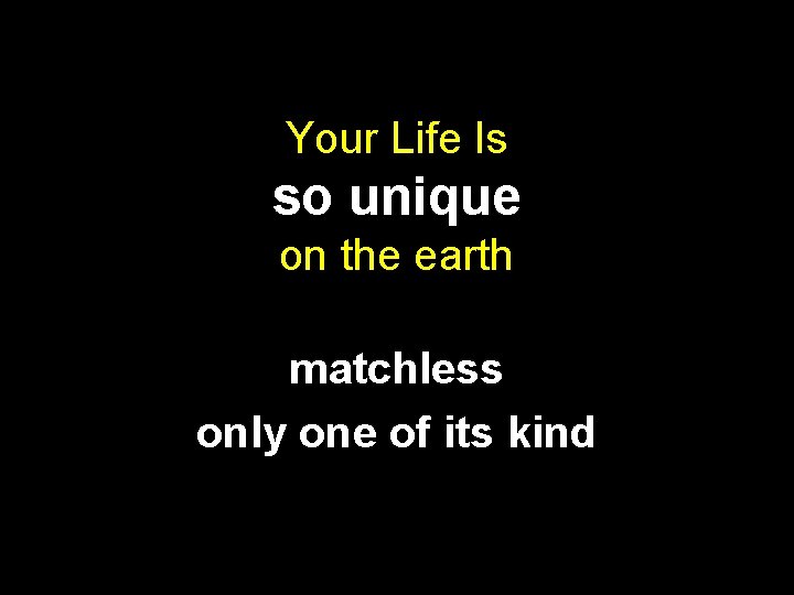 Your Life Is so unique on the earth matchless only one of its kind