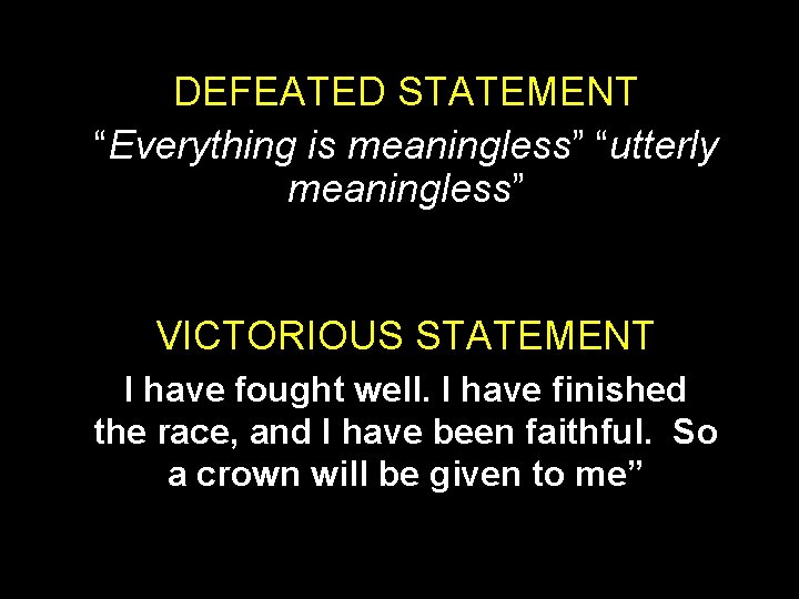 DEFEATED STATEMENT “Everything is meaningless” “utterly meaningless” VICTORIOUS STATEMENT I have fought well. I