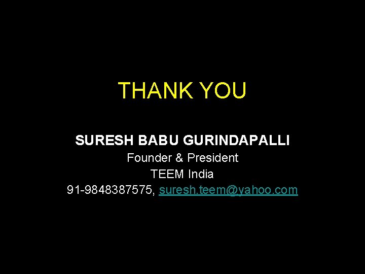 THANK YOU SURESH BABU GURINDAPALLI Founder & President TEEM India 91 -9848387575, suresh. teem@yahoo.