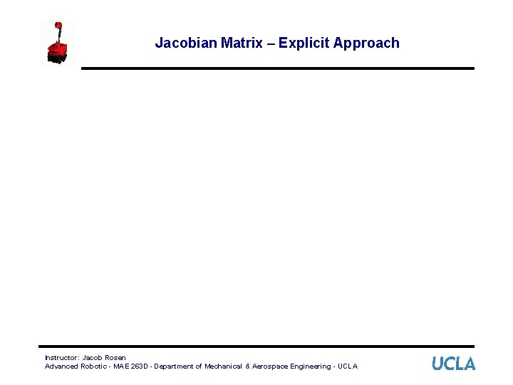 Jacobian Matrix – Explicit Approach Instructor: Jacob Rosen Advanced Robotic - MAE 263 D