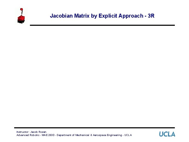 Jacobian Matrix by Explicit Approach - 3 R Instructor: Jacob Rosen Advanced Robotic -