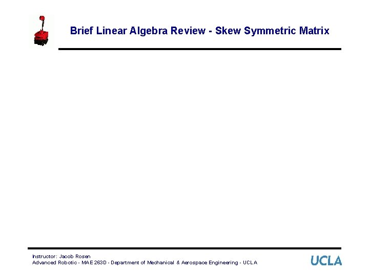 Brief Linear Algebra Review - Skew Symmetric Matrix Instructor: Jacob Rosen Advanced Robotic -