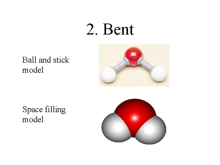 2. Bent Ball and stick model Space filling model 