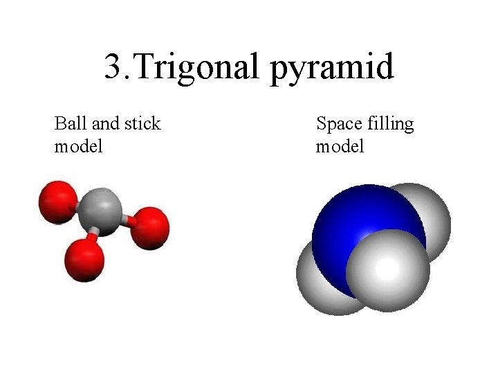 3. Trigonal pyramid Ball and stick model Space filling model 