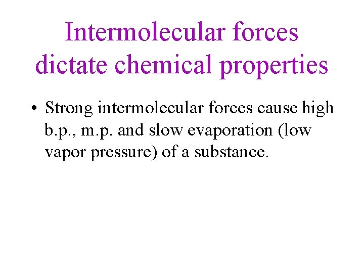 Intermolecular forces dictate chemical properties • Strong intermolecular forces cause high b. p. ,