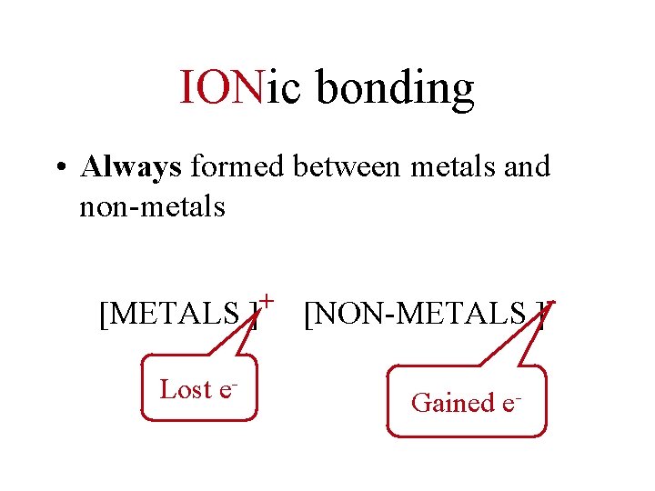 IONic bonding • Always formed between metals and non-metals + [METALS ] [NON-METALS ]