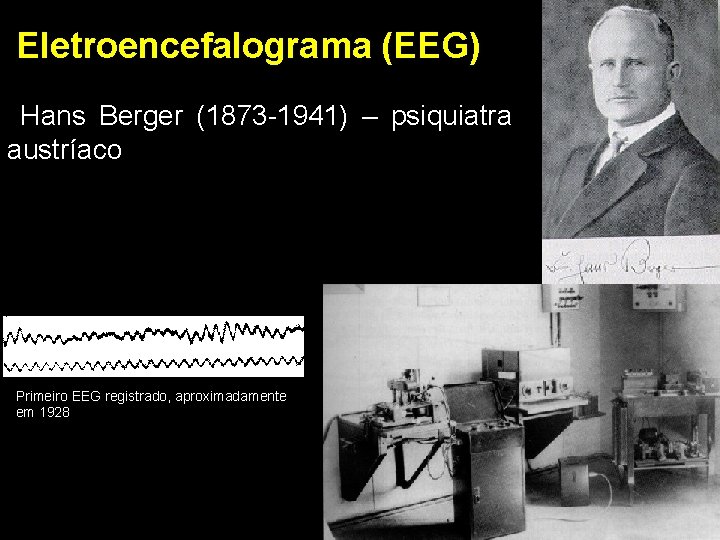 Eletroencefalograma (EEG) Hans Berger (1873 -1941) – psiquiatra austríaco Primeiro EEG registrado, aproximadamente em