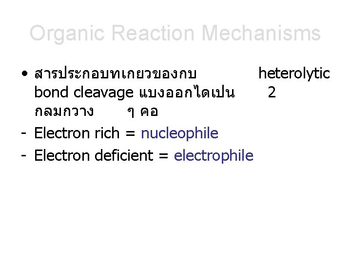 Organic Reaction Mechanisms • สารประกอบทเกยวของกบ heterolytic bond cleavage แบงออกไดเปน 2 กลมกวาง ๆ คอ -