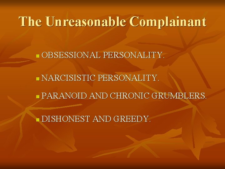 The Unreasonable Complainant n OBSESSIONAL PERSONALITY. n NARCISISTIC PERSONALITY. n PARANOID AND CHRONIC GRUMBLERS.