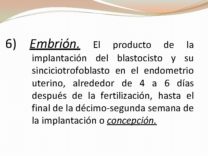 6) Embrión. El producto de la implantación del blastocisto y su sinciciotrofoblasto en el