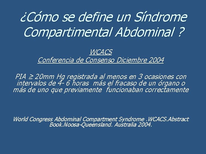 ¿Cómo se define un Síndrome Compartimental Abdominal ? WCACS Conferencia de Consenso Diciembre 2004