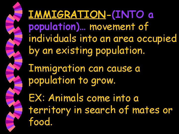 IMMIGRATION-(INTO a population)… movement of individuals into an area occupied by an existing population.