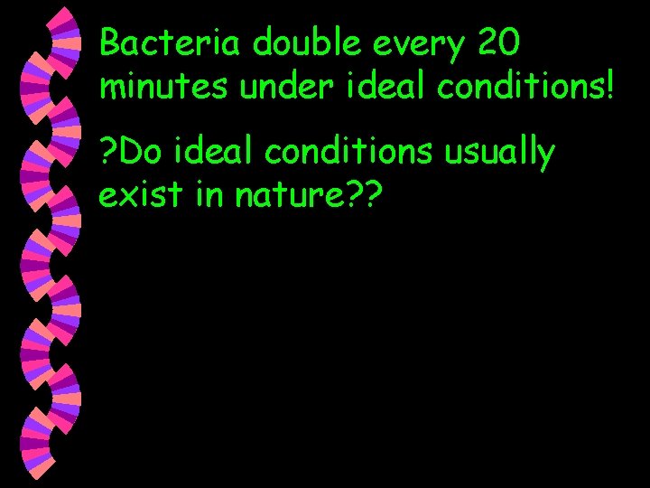 Bacteria double every 20 minutes under ideal conditions! ? Do ideal conditions usually exist