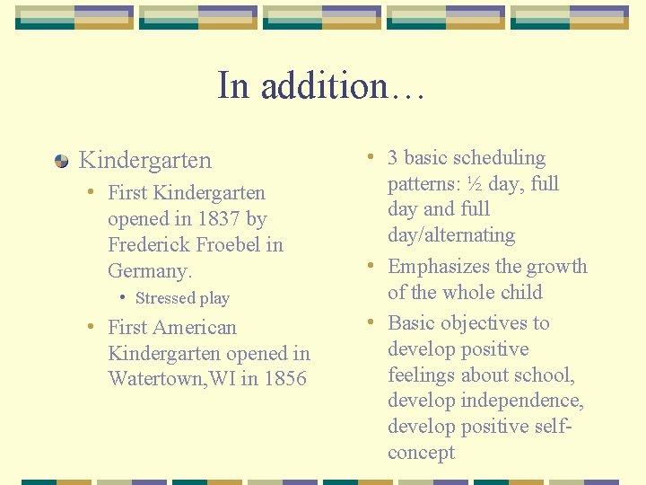 In addition… Kindergarten • First Kindergarten opened in 1837 by Frederick Froebel in Germany.