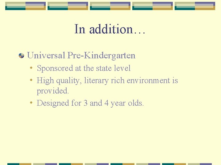 In addition… Universal Pre-Kindergarten • Sponsored at the state level • High quality, literary