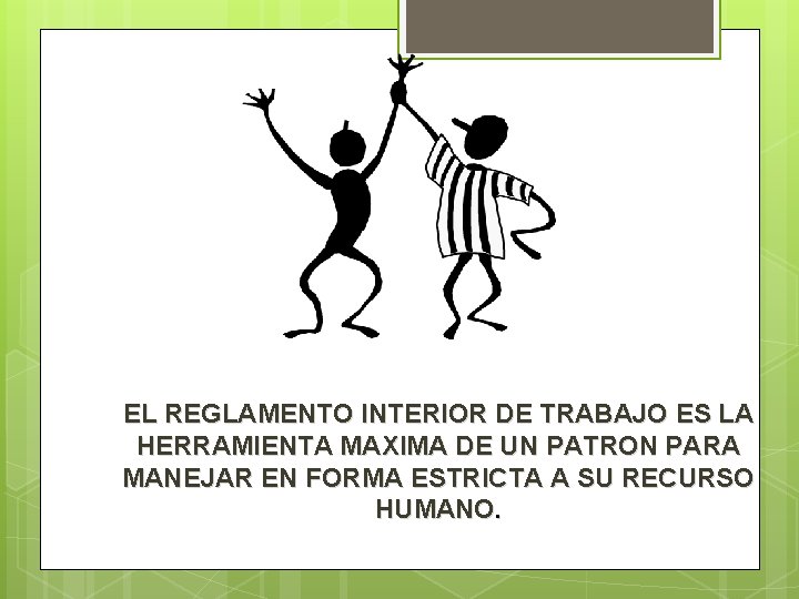 EL REGLAMENTO INTERIOR DE TRABAJO ES LA HERRAMIENTA MAXIMA DE UN PATRON PARA MANEJAR